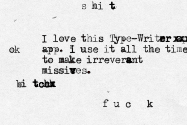 I love this Type-Writrr er er app xxxx xxx app . i I use it all the time to make irreversnt a a a missices v v v . f u c k s hi t t t bi t t t ch ch ch x x x x x ok 