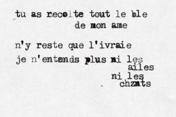 tu as recolte tout le ble de mon ame n'y reste que l'ivraie je n'entzn e ds plus ni les ailes ni les chznts 