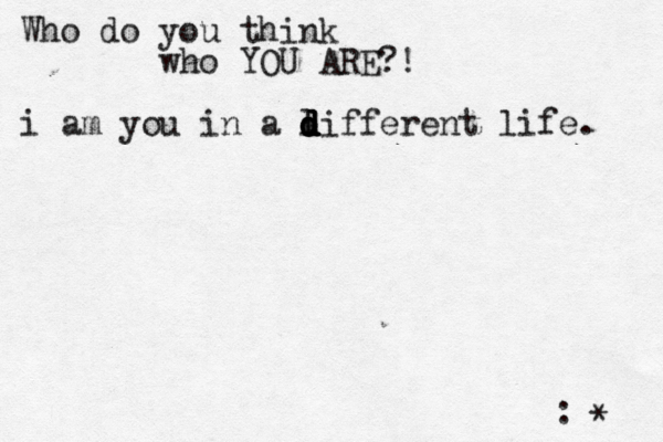 Who do you think who YOU ARE?! :^ } •* i am you in a l d d d d different life. 