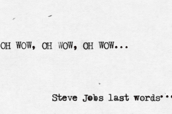 OH WOW , OH WOW, OH WOW... Steve Jobs last words ... 