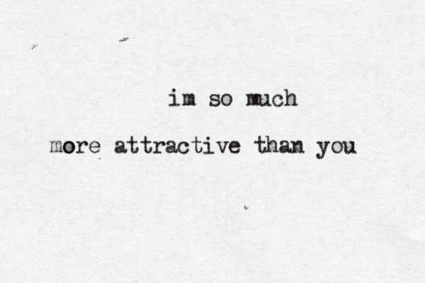 im so much o more attractive than you