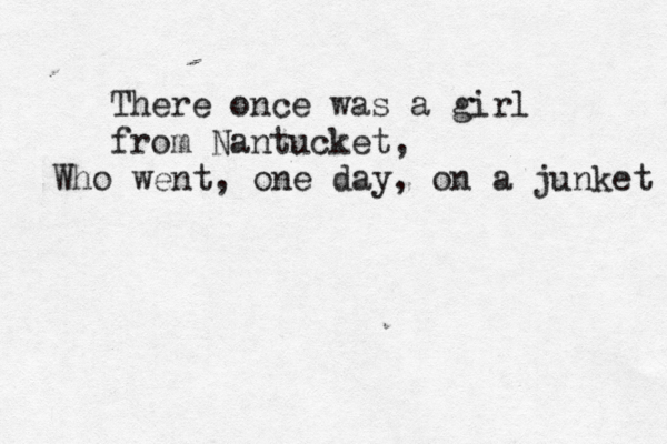 There once was a girl from Nantucket, Who went, one day, on a junket 