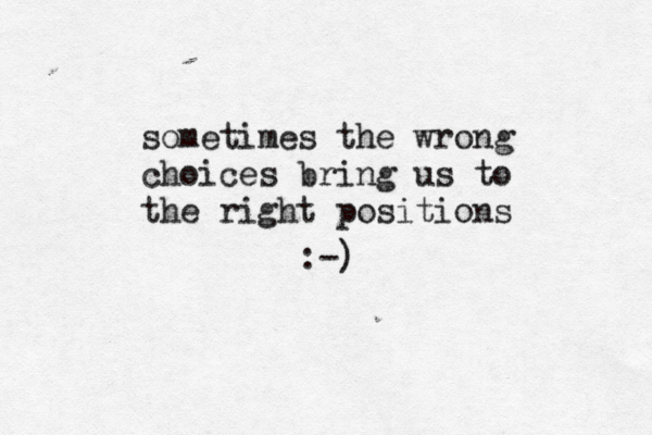 sometimes the wrong choices bring us to the right positions :-) 