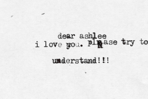 dear ashlee i love uou. y plr R E ase try to understand!!!