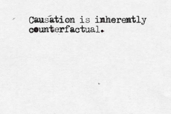 Causation is inherently counterfactual . 
