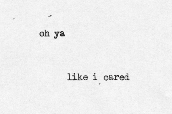 oh ya like i cared 