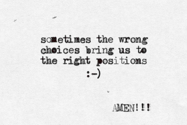 sometimes the wrong choices bring us to the right positions :-) AMEN!!! 