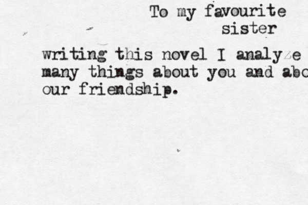 To my fa vourite sister writing this novel I analyze many things about you and about our friendship.