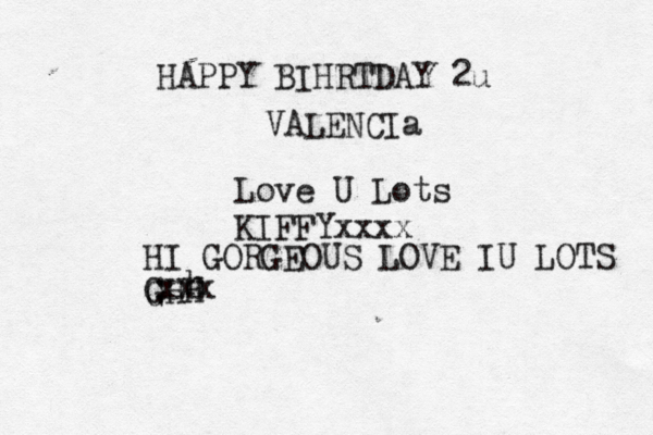 HAPPY BIHRTDAY 2u VALENCIa Love U Lots KIFFYxxxx HI GORGEOUS LOVE IU LOTS G GHH h xxx 