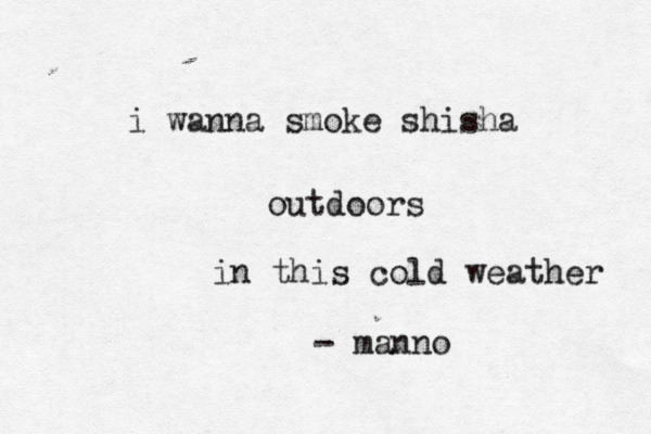 i wanna smoke shisha outdoors in this cold weather - manno