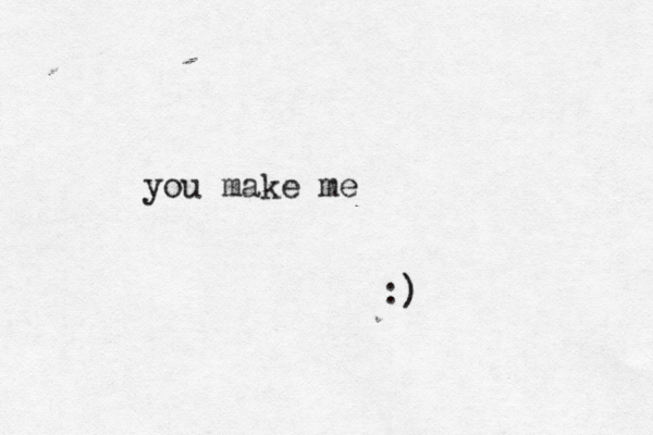 you make me :)