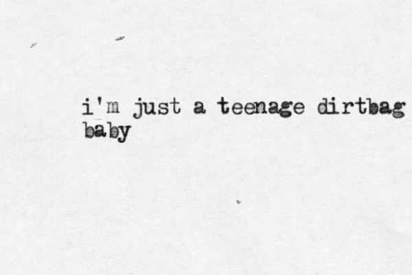 i'm just a teenage dirtbag baby 