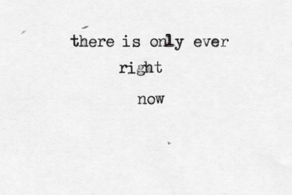 there is only ever right now