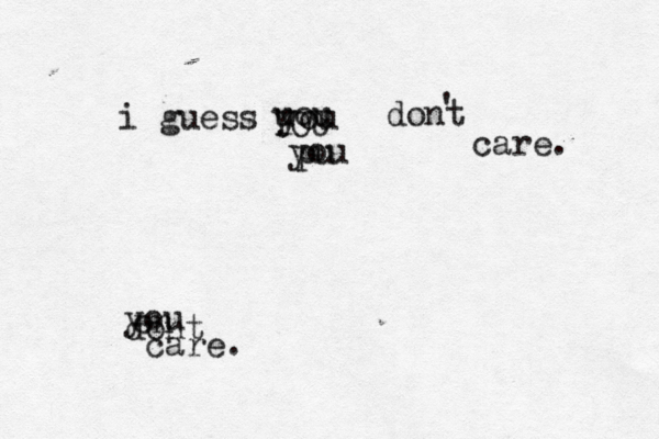 i guess you uou YOU pu you dont ' care. en you dont care. 