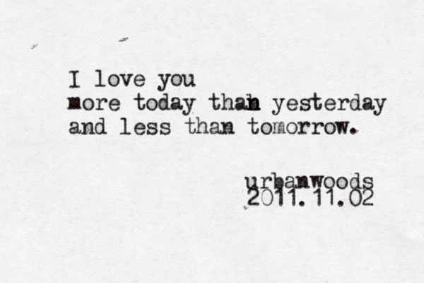 I love you more today thab n n n yesterday and less than tomorrow. urbanwoods 2011.11.02 