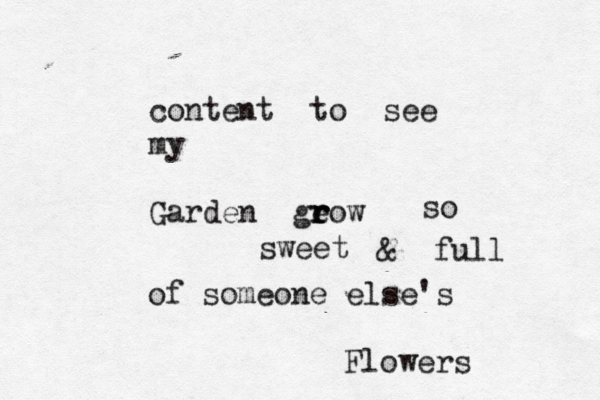 content to see my Garden geow r r r so sweet & full of someone else's Flowers