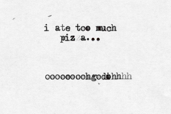 i ate too much pizza... oooooooohgodi ohhhh