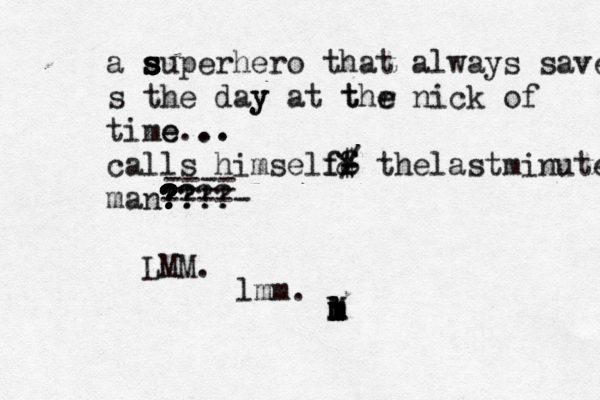 a s s s s s s superhero that always saves s the day y at t thr e e nick of time e... .. calls himselff f- - / $ & thelastminute man?? ? ? ? ? ? ? ? ???! ? ! ! ! ----- LMM. ---- ---- lmm. l M l m l m l m 