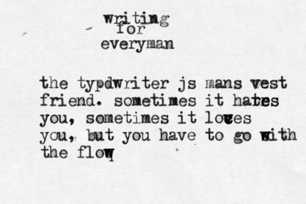 the typdwriter js mans vest friend. sometimes it hares r tes you, sometimes it loces c v v you, but you have to go sith w w the floq w w writing for everyman 