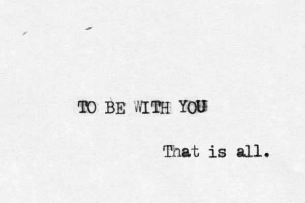 TO BE WITH YOU That is all. 