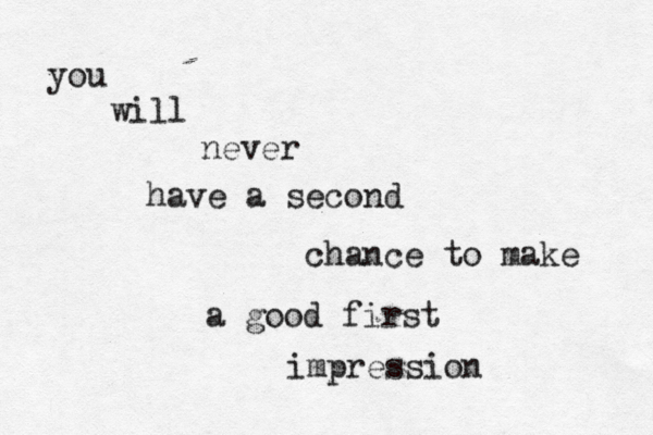 you will never have a second chance to make a good first impression