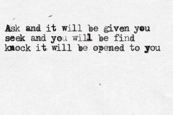 Ask and it will be given you seek and you will be find knock it will be opened to you 