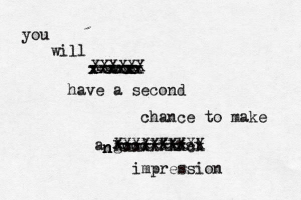 you will never have a second chance to make a good first impression ------ xxxxxx xxxxxx xxxxx xxxxxxxxcx ------- xxxxxxxx XXXXXXXXXX XXXXXX n n n 