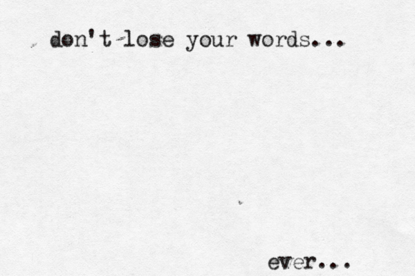 don't lose your words... ever... 