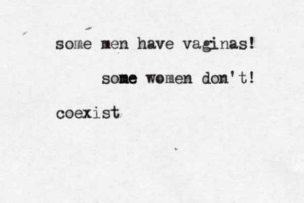 some men have vaginas! sone m me women don't! coexist
