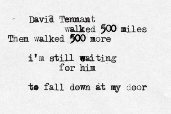 David Tennant walked 500 500 500 miles Then walked 500 500 500 more i'm still eaiting w w e for him to fall down at my door 