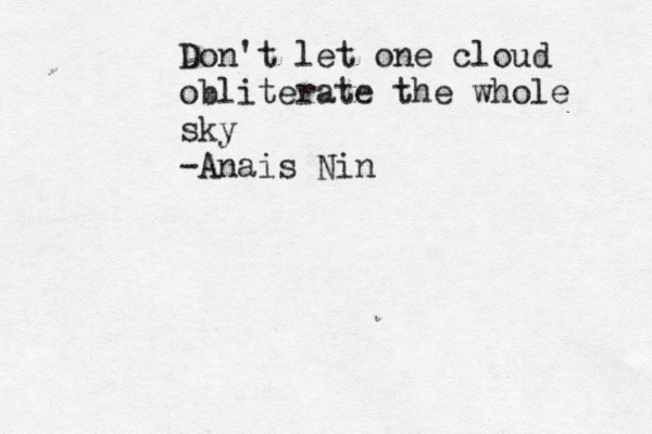 Don't let one cloud obliterate the whole sky -Anais Nin