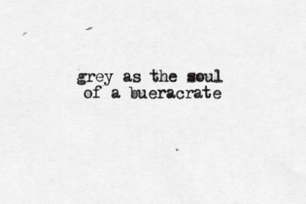 grey as the soul of a bueracrate 