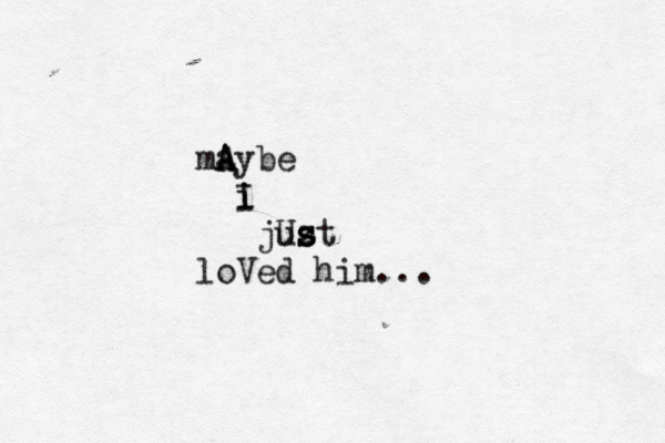 mA A aybe i i I just z U s s loVed him...