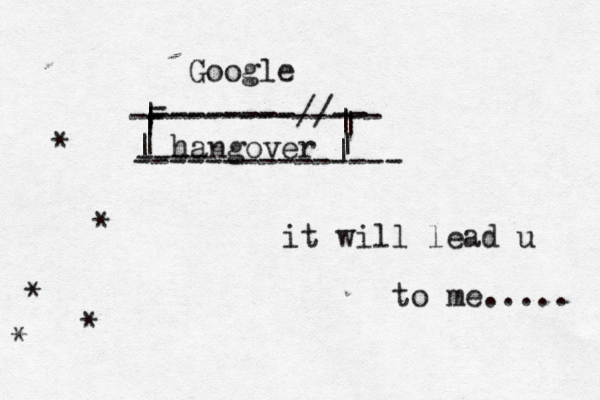 Google | hangover | | | - - --------//-- -------------- ---- --------------- | | | | | it will lead u to me..... * * * * *
