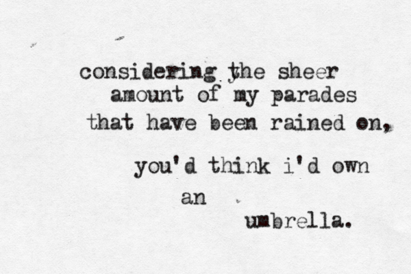 considering y the sheer amount of my parades that have been rained on, you'd think i'd own an umbrella. 