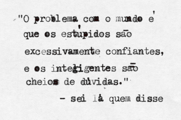 "O problema com o mundo e ' que os estupidos sao ' - excessivamente confiantes, e os integi ligentes sao - - cheios de duvidas." ' - sei la quem disse '