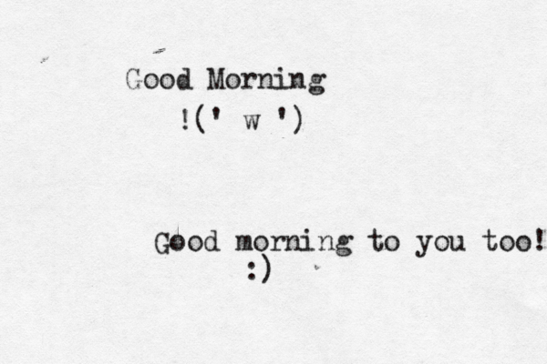 Good Morning !(' w ') Good morning to you too! :] )