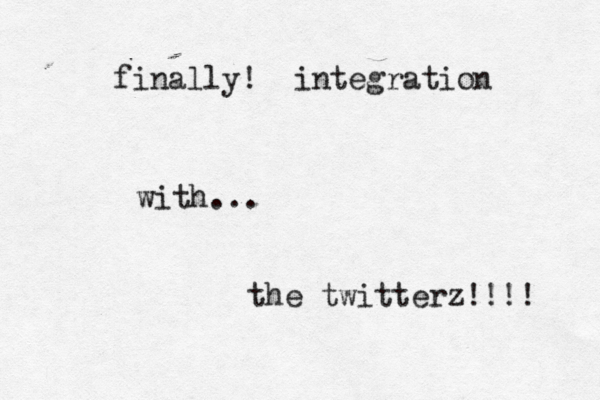finally! integration with... the twitterz!!!! 