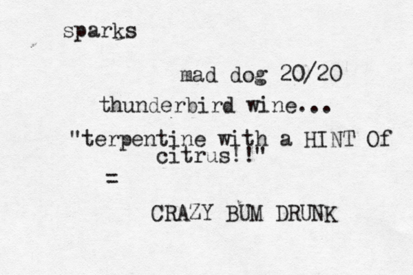 sparks mad dog 20/20 thunderbird wine... "terpentine with a HINT Of citrus!!" = CRAZY BUM DRUNK 