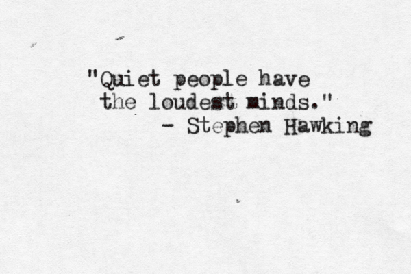 "Quiet people have the loudest minds." - Stephen Hawking 
