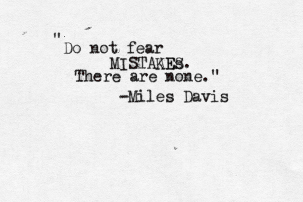Do not fear MISTAA KE Es S. There are none." " -Miles Davis 