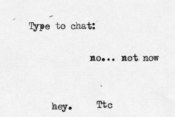 Type to chat: hey. no... not now Ttc