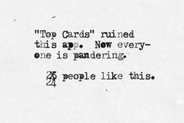 "Top Cards" ruined this app. Now every- one is pandering. 23 people like this. X 24