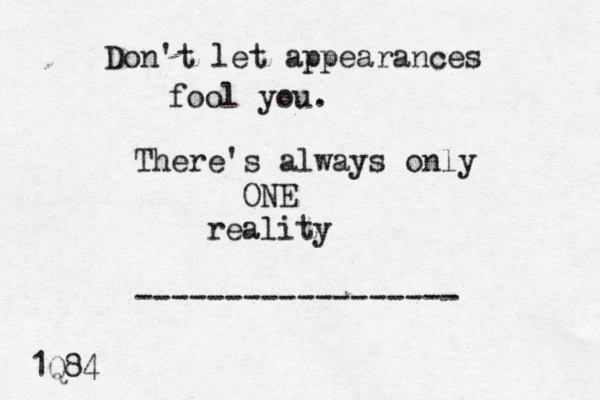 Don't let appearances fool you. There's always only ONE reality ------------------ 1Q84