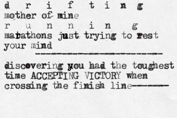 d r i f t i n g mother of mine r u n n i n g mata r r thons js u u u st trying to rest your mind discovering uou y y had the toughest time ACCEPTING VI CTORY when crossing the finish line------- ------------------------ 
