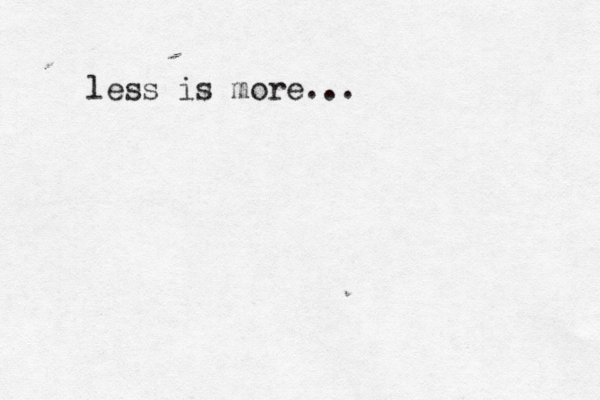 less is more...