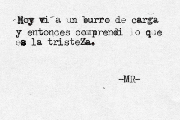 h H Hoy vi a un burro de carga y entonces comprendi í í lo que ea s s la tristeZa. -MR- 