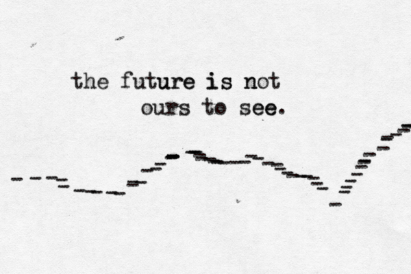 the future ure is is not n ours to see ee. - ---------------------------------------------- ------------