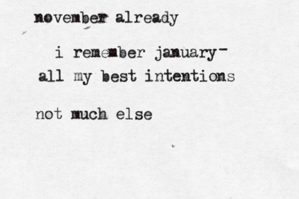november already i remember january - all my best intentions not much else 