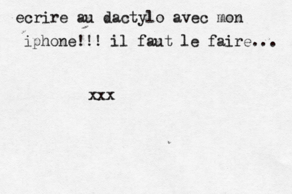 ecrire au dactylo avec mon iphone!!! il faut le faire... xxx 
